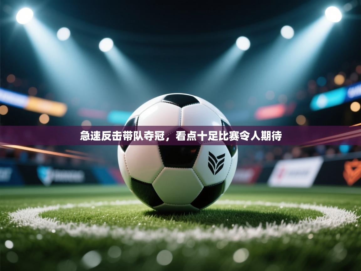 急速反击带队夺冠，看点十足比赛令人期待  第1张