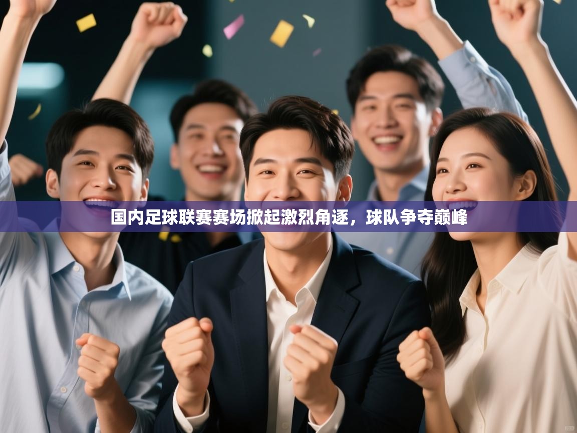 国内足球联赛赛场掀起激烈角逐,球队争夺巅峰 第2张