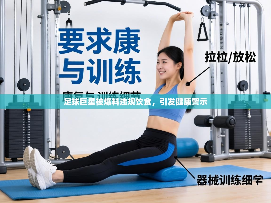 足球巨星被爆料违规饮食，引发健康警示  第2张